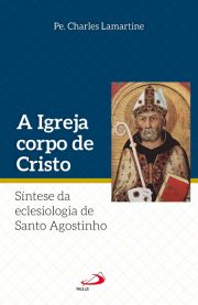 A Igreja Corpo de Cristo - Sntese da Eclesiologia de Santo Agostinho