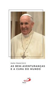 Papa Francisco -  As Bem-Aventuranas e a cura do mundo