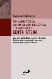 Fundamentos da Antropologia Filosfica e Pedaggica de Edith Stein - Guia para o estudo de conceitos das obras da trilogia fenomenolgica e da obra A estrutura da pessoa humana