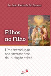 Filhos no Filho - Uma introduo aos sacramentos da iniciao Crist