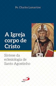 A Igreja Corpo de Cristo - Sntese da Eclesiologia de Santo Agostinho