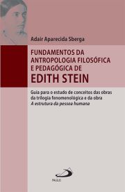 Fundamentos da Antropologia Filosfica e Pedaggica de Edith Stein - Guia para o estudo de conceitos das obras da trilogia fenomenolgica e da obra A estrutura da pessoa humana