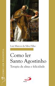 Como ler Santo Agostinho - Terapia da alma e felicidade