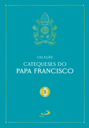 Catequeses do Papa Francisco - Vol. I