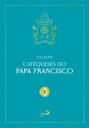 Catequeses do Papa Francisco - Vol. II