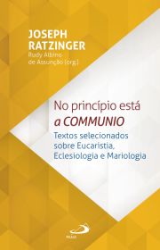 No Princpio Est a Communio - Textos selecionados sobre eucaristia, eclesiologia e mariologia