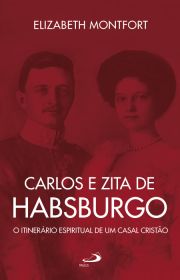 Carlos e Zita de Habsburgo - O Itinerrio espiritual de um casal cristo