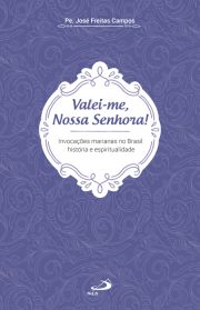 Valei-me, Nossa Senhora! - Invocaes Marianas no Brasil: Histria e Espiritualidade