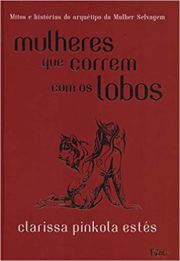 Mulheres que correm com os lobos - Mitos e histrias do arqutipo da mulher selvagem