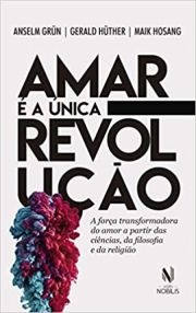 Amar  a nica revoluo - A fora transformadora do amor a partir das cincias, da filosofia e da religio