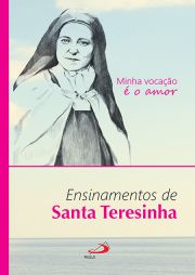 Minha vocao  o amor - Ensinamentos de Santa Teresinha