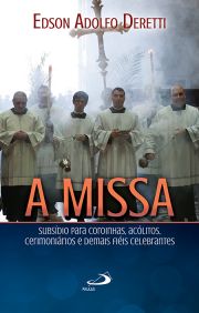 A Missa - Subsdio para coroinhas, aclitos, cerimonirios e demais fiis celebrantes