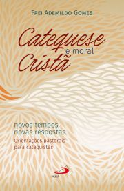 Catequese e Moral Crist - Novos tempos, novas respostas. Orientaes pastorais para catequistas