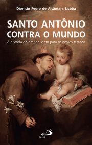 Santo Antnio Contra o Mundo - A Histria do Grande Santo Para os Nossos Tempos