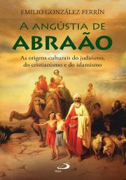 A Angstia de Abrao - As Origens Culturais do Judasmo, do Cristianismo e do Islamismo