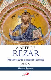 A Arte de Rezar - Meditaes para o evangelho do domingo - Ano C