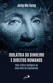 Idolatria do Dinheiro e Direitos Humanos - Uma crtica teolgica do novo mito do capitalismo