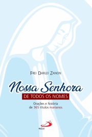 Nossa Senhora de todos os nomes - Oraes e histria de 365 ttulos marianos