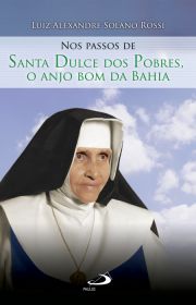 Nos passos de Santa Dulce dos Pobres - O Anjo Bom da Bahia