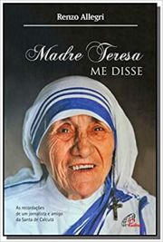 Madre Teresa me disse - As recordaes de um jornalista e amigo de Santa de Calcut