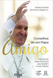 Conselhos de um Papa amigo - Palavras do Papa Francisco que ajudam a viver melhor