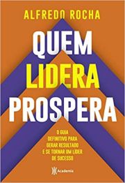 Quem lidera prospera - O guia definitivo para gerar resultado e se tornar um lder de sucesso