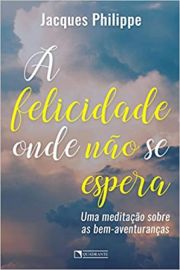 A felicidade onde no se espera - Uma meditao sobre as Bem-Aventuranas