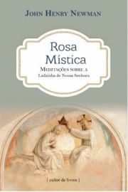 Rosa mstica - Meditaes sobre a ladainha de Nossa Senhora