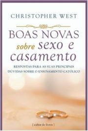 Boas novas sobre sexo e casamento - Respostas para as suas principais dvidas sobre o ensinamento catlico