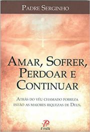 Amar, Sofrer, Perdoar E Continuar - Atrs do vu chamado pobreza, esto as maiores riquezas de Deus