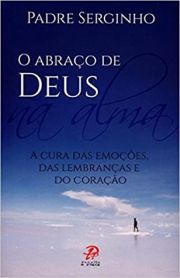 O Abrao de Deus na Alma - A Cura das Emoes das Lembranas e do Corao