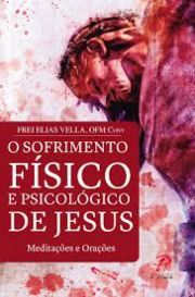 O Sofrimento Fsico e Psicolgico de Jesus - Meditaes e Oraes