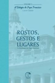 Rostos, Gestos e Lugares - A Teologia do Papa Francisco Volume 02