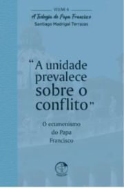 A Unidade Prevalece Sobre o Conflito - A Teologia do Papa Francisco Volume 6