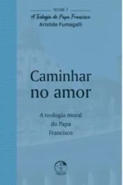 Caminhar no Amor - A Teologia do Papa Francisco Volume 7